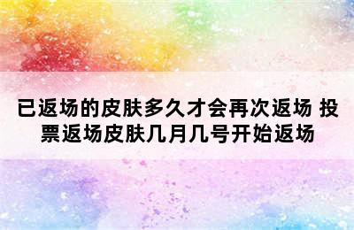 已返场的皮肤多久才会再次返场 投票返场皮肤几月几号开始返场